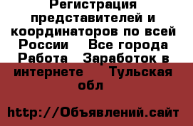 Регистрация представителей и координаторов по всей России. - Все города Работа » Заработок в интернете   . Тульская обл.